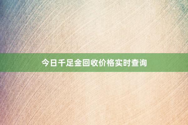 今日千足金回收价格实时查询